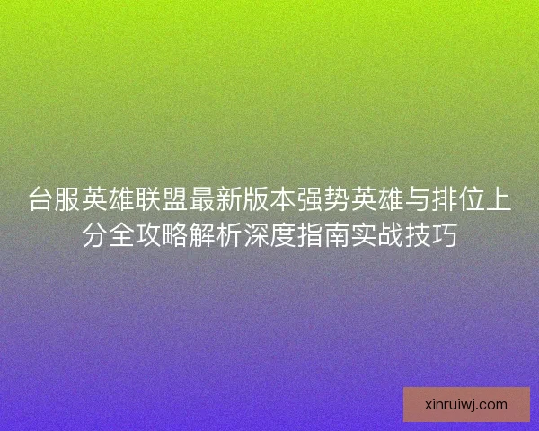 台服英雄联盟最新版本强势英雄与排位上分全攻略解析深度指南实战技巧