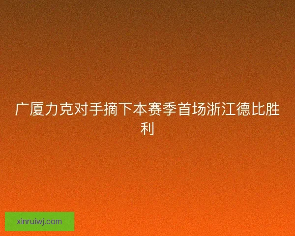 广厦力克对手摘下本赛季首场浙江德比胜利